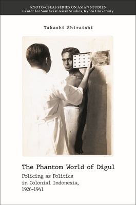 The Phantom World of Digul: Policing as Politics in Colonial Indonesia, 1926-1941 - Shiraishi, Takashi