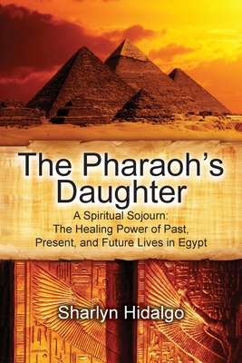 The Pharaoh's Daughter: A Spiritual Sojourn: The Healing Power of Past, Present, and Future Lives in Egypt - Hidalgo, Sharlyn