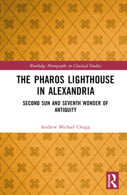 The Pharos Lighthouse in Alexandria: Second Sun and Seventh Wonder of Antiquity - Chugg, Andrew Michael