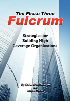 The Phase Three Fulcrum: Building High Leverage Organizations Using the Phases of Performance and Contribution Technology - Dayton Mba, Mark L, and Savage Phd, S Brett