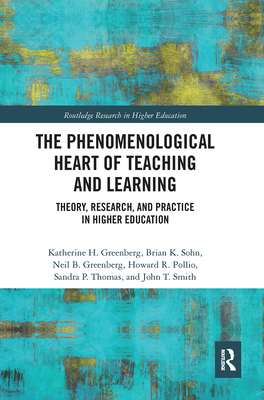 The Phenomenological Heart of Teaching and Learning: Theory, Research, and Practice in Higher Education - Greenberg, Katherine, and Sohn, Brian, and Greenberg, Neil
