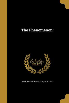 The Phenomenon; - [Erle, Twynihoe William] 1828-1908 (Creator)