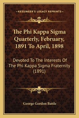 The Phi Kappa SIGMA Quarterly, February, 1891 to April, 1898: Devoted to the Interests of the Phi Kappa SIGMA Fraternity (1891) - Battle, George Gordon (Editor)