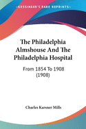 The Philadelphia Almshouse And The Philadelphia Hospital: From 1854 To 1908 (1908)