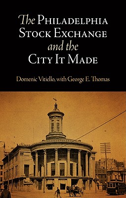 The Philadelphia Stock Exchange and the City It Made - Vitiello, Domenic, Professor, and Thomas, George E, Dr.