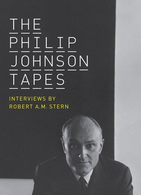 The Philip Johnson Tapes: Interviews by Robert A.M. Stern - Stern, Robert A M