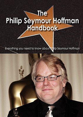 The Philip Seymour Hoffman Handbook - Everything You Need to Know about Philip Seymour Hoffman - Benson, Christina, M.D.