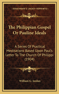 The Philippian Gospel or Pauline Ideals: A Series of Practical Meditations Based Upon Paul's Letter to the Church of Philippi (1904)