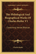 The Philological and Biographical Works of Charles Butler V1: Containing Horae Biblicae