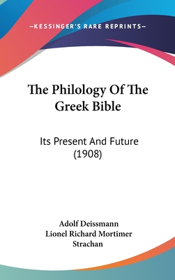 The Philology Of The Greek Bible: Its Present And Future (1908) - Deissmann, Adolf, and Strachan, Lionel Richard Mortimer (Translated by)