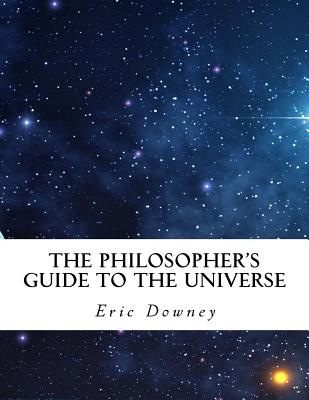The Philosopher's Guide to the Universe - Downey, Eric