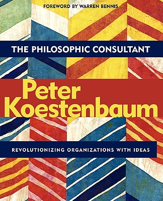 The Philosophic Consultant: Revolutionizing Organizations with Ideas - Koestenbaum, Peter