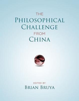 The Philosophical Challenge from China - Bruya, Brian (Editor), and Sarkissian, Hagop (Contributions by), and Wong, David B (Contributions by)