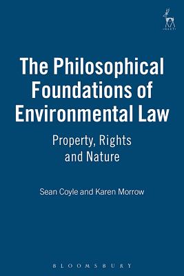 The Philosophical Foundations of Environmental Law: Property, Rights and Nature - Coyle, Sean, and Morrow, Karen