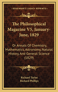 The Philosophical Magazine V5, January-June, 1829: Or Annals Of Chemistry, Mathematics, Astronomy, Natural History, And General Science (1829)