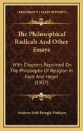 The Philosophical Radicals and Other Essays: With Chapters Reprinted on the Philosophy of Religion in Kant and Hegel