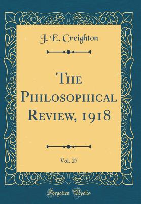 The Philosophical Review, 1918, Vol. 27 (Classic Reprint) - Creighton, J E