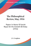 The Philosophical Review, May, 1916: Papers In Honor Of Josiah Royce On His Sixtieth Birthday (1916)