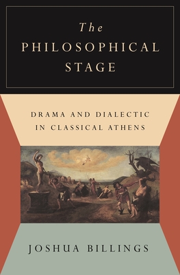 The Philosophical Stage: Drama and Dialectic in Classical Athens - Billings, Joshua