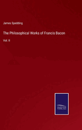 The Philosophical Works of Francis Bacon: Vol. II