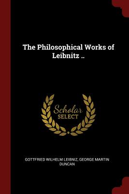 The Philosophical Works of Leibnitz .. - Leibniz, Gottfried Wilhelm, and Duncan, George Martin