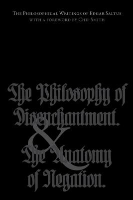 The Philosophical Writings of Edgar Saltus: The Philosophy of Disenchantment & The Anatomy of Negation - Smith, Chip (Introduction by), and Slaughter, Kevin I (Editor), and Saltus, Edgar