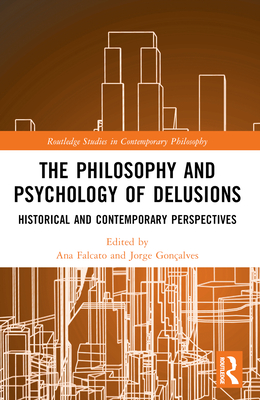 The Philosophy and Psychology of Delusions: Historical and Contemporary Perspectives - Falcato, Ana (Editor), and Gonalves, Jorge (Editor)