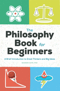 The Philosophy Book for Beginners: A Brief Introduction to Great Thinkers and Big Ideas