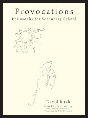 The Philosophy Foundation  Provocations: Philosophy for Secondary School - Birch, David, and Worley, Peter (Editor), and Grayling, A C (Foreword by)