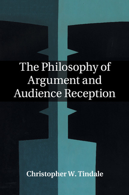 The Philosophy of Argument and Audience Reception - Tindale, Christopher W