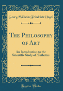 The Philosophy of Art: An Introduction to the Scientific Study of sthetics (Classic Reprint)