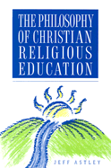 The Philosophy of Christian Religious Education - Astley, Jeff