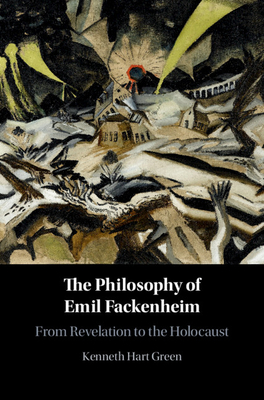 The Philosophy of Emil Fackenheim: From Revelation to the Holocaust - Green, Kenneth Hart