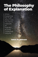 The Philosophy of Explanation: When Explaining the Truth About God The Terms Used are an Indicator of One's Intellectual Maturity