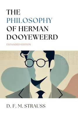 The Philosophy of Herman Dooyeweerd: Expanded Edition - Strauss, D F M