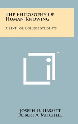 The Philosophy Of Human Knowing: A Text For College Students - Hassett, Joseph D, and Mitchell, Robert A, and Monan, J Donald