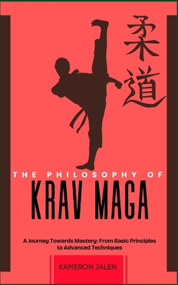 The Philosophy of Krav Maga: A Journey Towards Mastery: From Basic Principles to Advanced Techniques - Jalen, Kameron