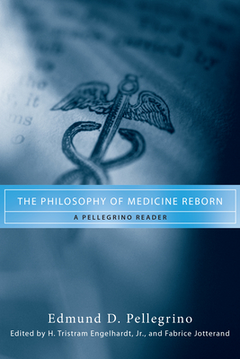 The Philosophy of Medicine Reborn: A Pellegrino Reader - Pellegrino, Edmund D, and Engelhardt, H Tristram (Editor), and Jotterand, Fabrice (Editor)