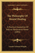 The Philosophy Of Mental Healing: A Practical Exposition Of Natural Restorative Power (1893)