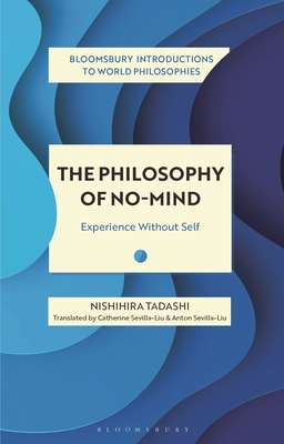 The Philosophy of No-Mind: Experience Without Self - Tadashi, Nishihira, and Sevilla-Liu, Catherine (Translated by), and Sevilla-Liu, Anton (Translated by)
