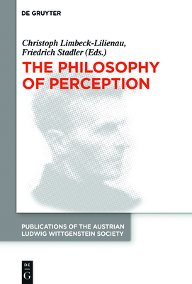 The Philosophy of Perception: Proceedings of the 40th International Ludwig Wittgenstein Symposium - Limbeck-Lilienau, Christoph (Editor), and Stadler, Friedrich (Editor)
