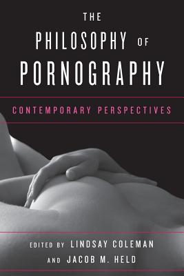 The Philosophy of Pornography: Contemporary Perspectives - Coleman, Lindsay (Editor), and Held, Jacob M (Editor)