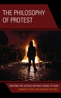 The Philosophy of Protest: Fighting for Justice without Going to War - Kling, Jennifer, and Mitchell, Megan