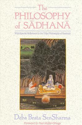 The Philosophy of Sadhana: With Special Reference to the Trika Philosophy of Kashmir - Sensharma, Deba Brata, and Muller-Ortega, Paul E (Foreword by)