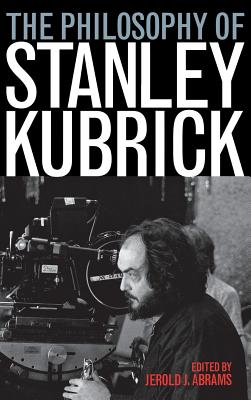 The Philosophy of Stanley Kubrick - Abrams, Jerold J (Editor)