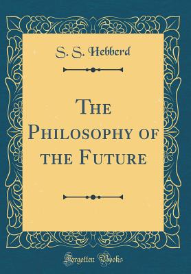 The Philosophy of the Future (Classic Reprint) - Hebberd, S S