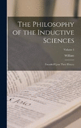 The Philosophy of the Inductive Sciences: Founded Upon Their History; Volume 1