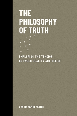 The Philosophy of Truth: Exploring the Tension Between Reality and Belief - Fatimi, Sayed Hamid
