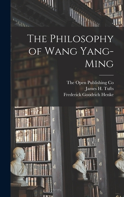 The Philosophy of Wang Yang-Ming - Henke, Frederick Goodrich, and The Open Publishing Co (Creator), and Tufts, James H