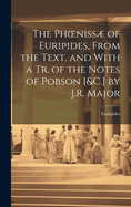 The Phoeniss of Euripides, From the Text, and With a Tr. of the Notes of Pobson [&C.] by J.R. Major